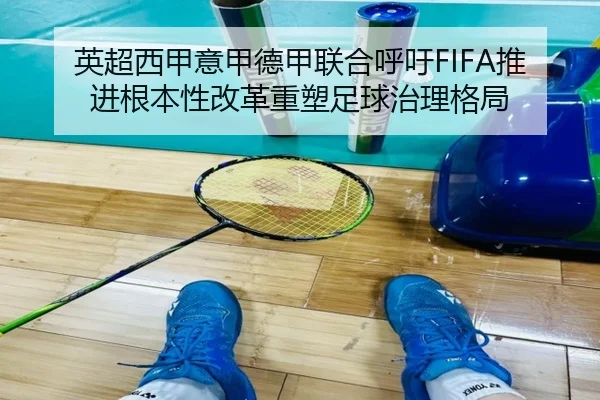 英超西甲意甲德甲联合呼吁FIFA推进根本性改革重塑足球治理格局